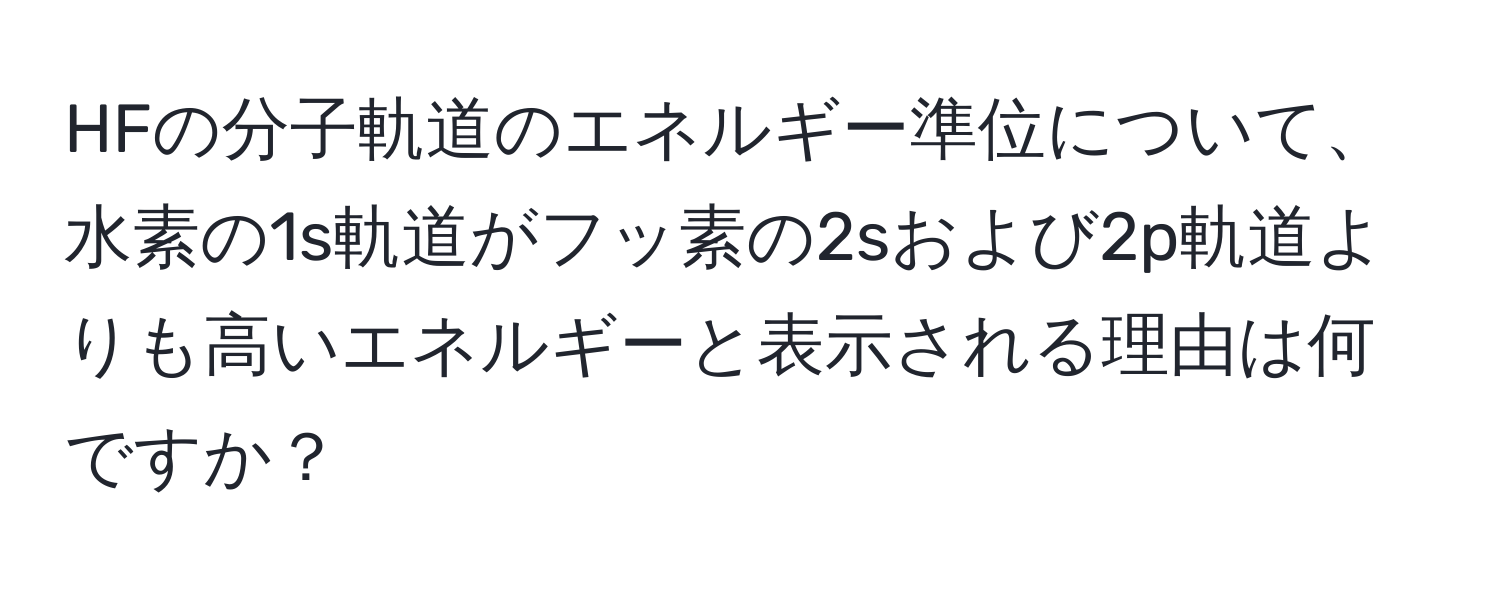 HFの分子軌道のエネルギー準位について、水素の1s軌道がフッ素の2sおよび2p軌道よりも高いエネルギーと表示される理由は何ですか？