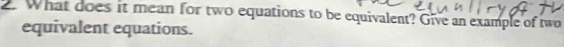 What does it mean for two equations to be equivalent? Give an example of two 
equivalent equations.