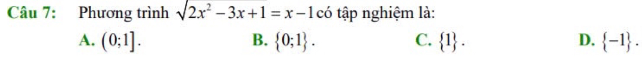 Phương trình sqrt(2x^2-3x+1)=x-1 có tập nghiệm là:
A. (0;1]. B.  0;1. C.  1. D.  -1.