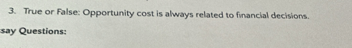True or False: Opportunity cost is always related to financial decisions. 
say Questions: