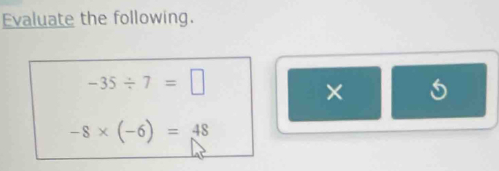 Evaluate the following.
-35/ 7=□
-8* (-6)=48