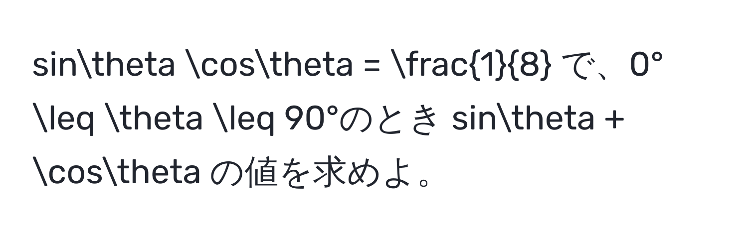 sinθ cosθ =  1/8  で、0° ≤ θ ≤ 90°のとき sinθ + cosθ の値を求めよ。