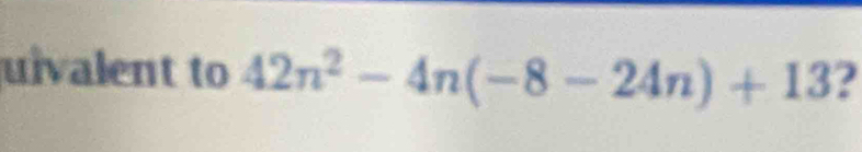 uivalent to 42n^2-4n(-8-24n)+13 2