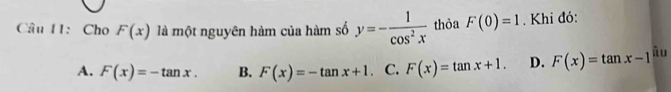 Cho F(x) là một nguyên hàm của hàm số y=- 1/cos^2x  thỏa F(0)=1. Khi đó:
A. F(x)=-tan x. B. F(x)=-tan x+1. C. F(x)=tan x+1. D. F(x)=tan x-1 āu