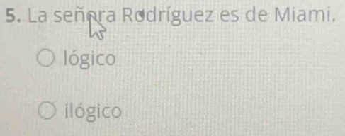 La señora Rodríguez es de Miami.
lógico
ilógico