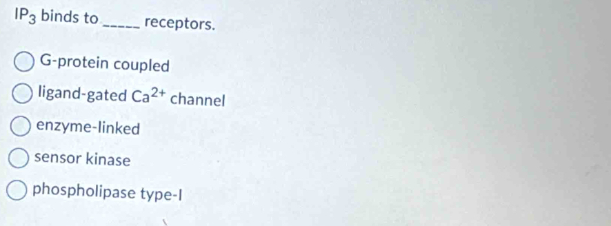 IP_3 binds to_ receptors.
G-protein coupled
ligand-gated Ca^(2+) channel
enzyme-linked
sensor kinase
phospholipase type-I