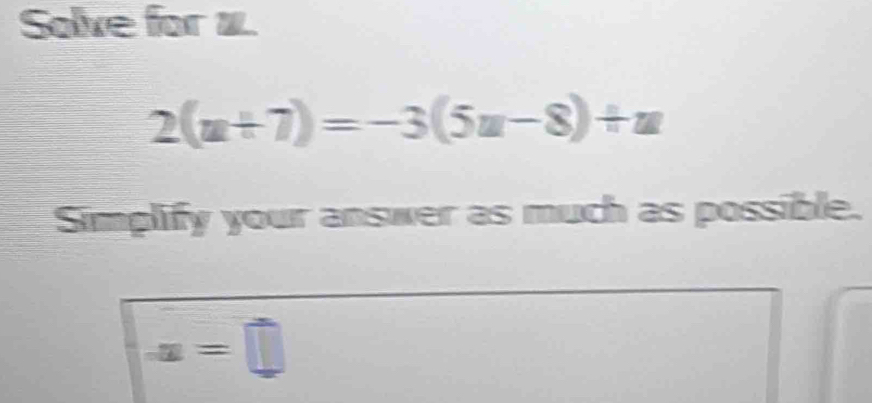 Solve for 1.
2(u+7)=-3(5u-8)+u
Simplify your answer as much as possible.
x=□