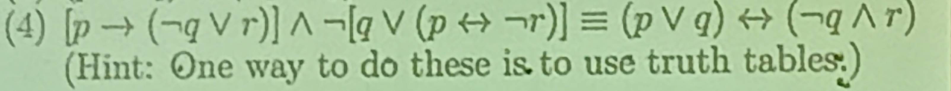 (4) [pto (neg qvee r)]wedge neg [qvee (prightarrow neg r)]equiv (pvee q)rightarrow (neg qwedge r)
(Hint: One way to do these is to use truth tables:)