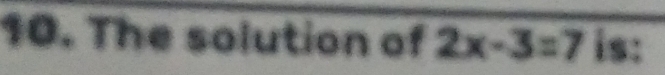 The solution of 2x-3=7 is: