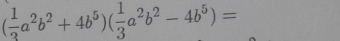 ( 1/3 a^2b^2+4b^5)( 1/3 a^2b^2-4b^5)=