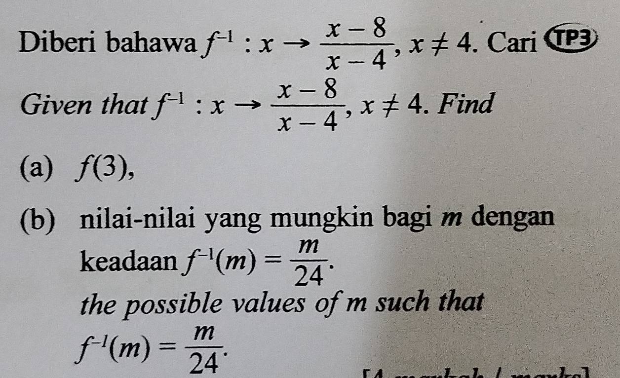 Diberi bahawa f^(-1):xto  (x-8)/x-4 , x!= 4. Cari C 
Given that f^(-1):xto  (x-8)/x-4 , x!= 4. Find 
(a) f(3), 
(b) nilai-nilai yang mungkin bagi m dengan 
keadaan f^(-1)(m)= m/24 . 
the possible values of m such that
f^(-1)(m)= m/24 .