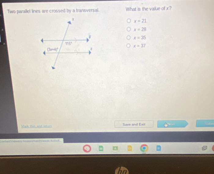 Two parallel lines are crossed by a transversal. What is the value of x?
x=21
x=28
x=35
x=37
Mark this and return Save and Exit Subn
ContentViewers/AssessmentViewer/Activit