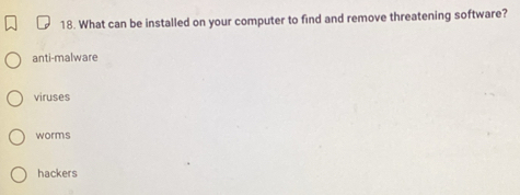 What can be installed on your computer to find and remove threatening software?
anti-malware
viruses
worms
hackers