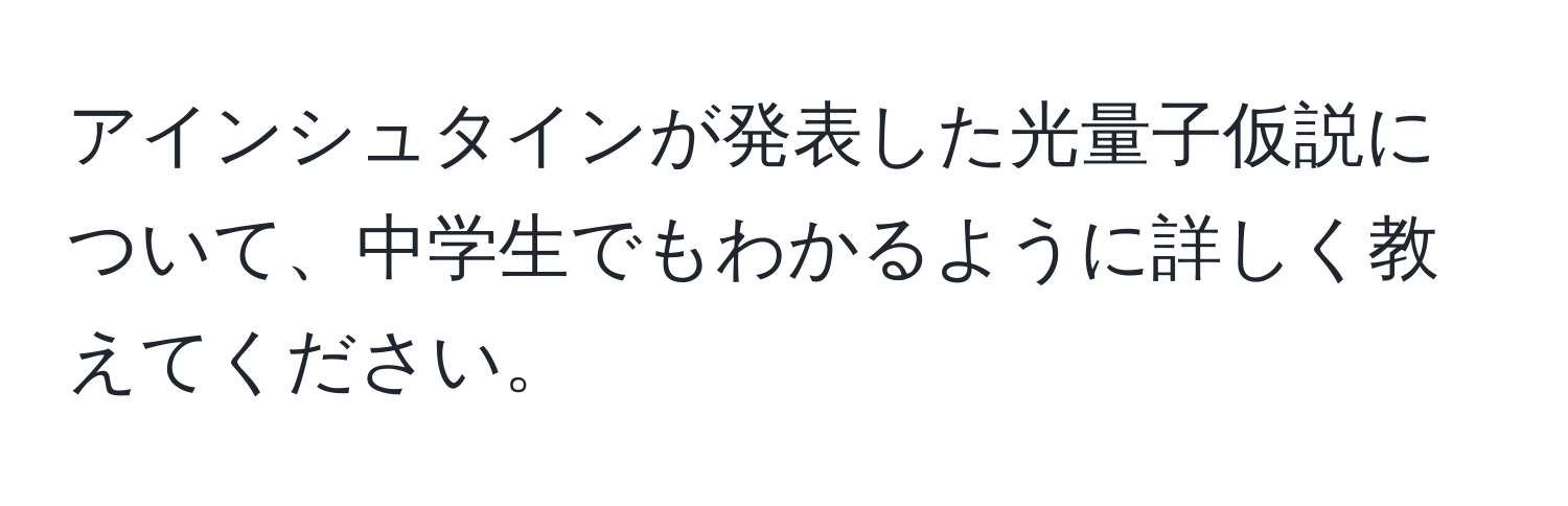 アインシュタインが発表した光量子仮説について、中学生でもわかるように詳しく教えてください。