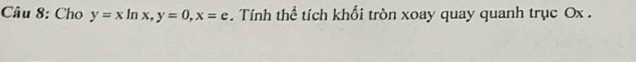 Cho y=xln x, y=0, x=e. Tính thể tích khối tròn xoay quay quanh trục Ox.