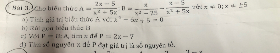 Cho biểu thức A= (2x-5)/x^2+5x ; B= x/x^2-25 - (x-5)/x^2+5x  với x!= 0; x!= ± 5
a) Tính giá trị biểu thức A với x^2-6x+5=0
b) Rút gọn biểu thức B
c) Với P=B:A , tìm x để P=2x-7
d) Tìm số nguyên x để P đạt giá trị là số nguyên tố.