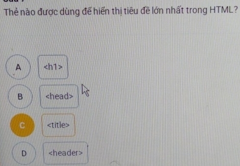 Thẻ nào được dùng để hiển thị tiêu đề lớn nhất trong HTML?
A
B
C title>
D