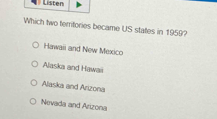 Listen
Which two territories became US states in 1959?
Hawaii and New Mexico
Alaska and Hawaii
Alaska and Arizona
Nevada and Arizona