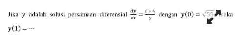 Jika y adalah solusi persamaan diferensial  dy/dt = (t+4)/y  dengan y(0)=sqrt(55) naka k_a
y(1)=...