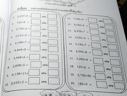 ể n ốn gaố 11 
da d s *m nranive ua vé sural uiligndos
2,237/ 5=□ □ 11. 7.785/ 9=□... 
2 712+8=□ L94 by □ 12. 3,142/ 4=□ □ 
□ 
3. 2,748/ 6=□ L □ 13. 6,258/ 7=□ Ln 
4 2,510/ 9=□ l □ 14. 3,096+4=□ □ 
□ 
5. 2.198/ 7=□ □ 15. 5.190/ 7=□ uns □ 
6. 4,464/ 8=□ □ 16. 6,000/ 8=□ Wr y □ 
7. 3,468/ 6=□ lU □ 17. 3,285/ 4=□ Leg □ 
8. 2,858/ 5=□ if t □ 18. 120/ 6=□ iy □ 
9. 6,138/ 11=□ lAd □ 19, 2,750/ 50=□ □ 
10. 2,235/ 3=□ □ 20. 182/ 2=□ □