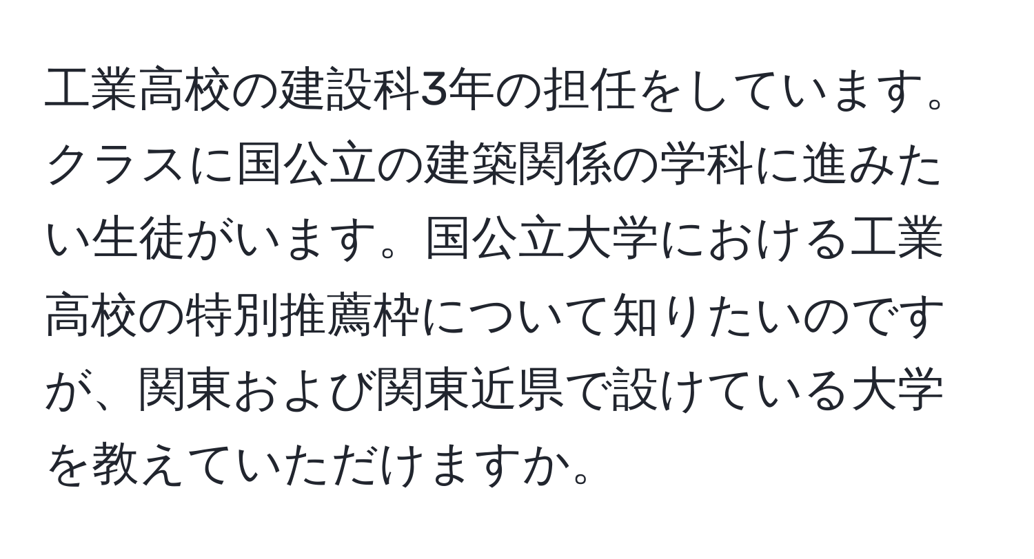 工業高校の建設科3年の担任をしています。クラスに国公立の建築関係の学科に進みたい生徒がいます。国公立大学における工業高校の特別推薦枠について知りたいのですが、関東および関東近県で設けている大学を教えていただけますか。