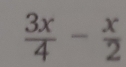  3x/4 - x/2 