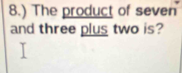 8.) The product of seven 
and three plus two is?