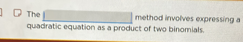 The _  method involves expressing a 
quadratic equation as a product of two binomials,