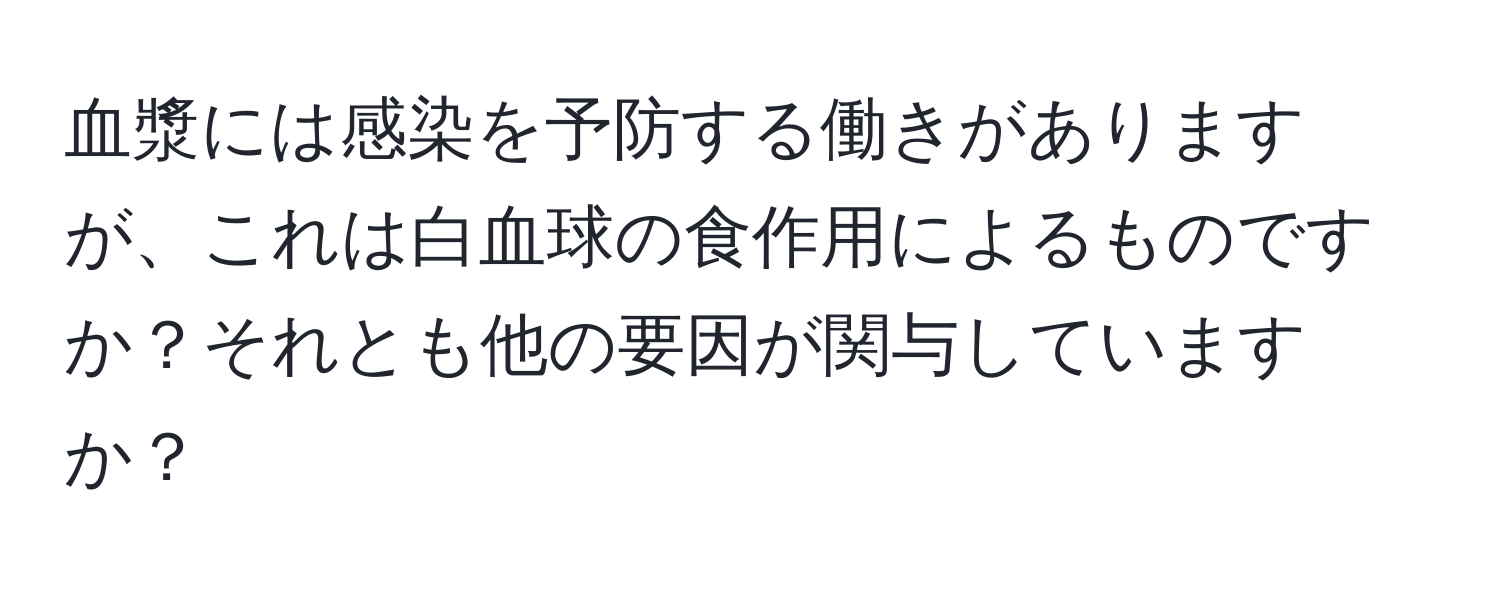 血漿には感染を予防する働きがありますが、これは白血球の食作用によるものですか？それとも他の要因が関与していますか？