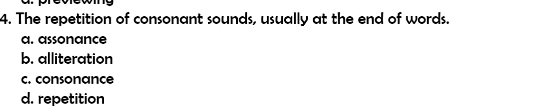 The repetition of consonant sounds, usually at the end of words.
a. assonance
b. alliteration
c. consonance
d. repetition