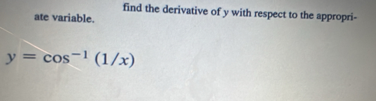 find the derivative of y with respect to the appropri- 
ate variable.
y=cos^(-1)(1/x)