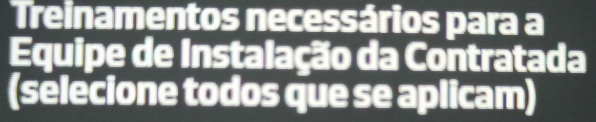 Treinamentos necessários para a 
Equipe de Instalação da Contratada 
(selecione todos que se aplicam)