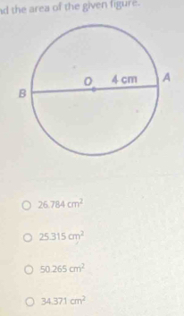 the area of the given figure.
26.784cm^2
25.315cm^2
50.265cm^2
34.371cm^2