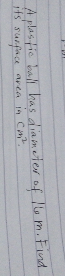 A plasfic ball has diameter of 1 m. Find 
its surface area in cm^2.