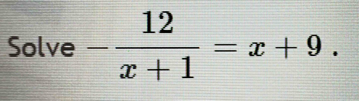 Solve - 12/x+1 =x+9.