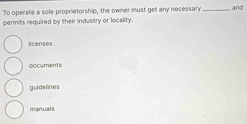 To operate a sole proprietorship, the owner must get any necessary _and
permits required by their industry or locality.
licenses
documents
guidelines
manuals