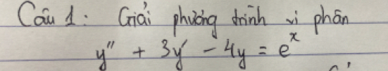 Cau 1: Giai phvòng chinh vi phán
y''+3y'-4y=e^x