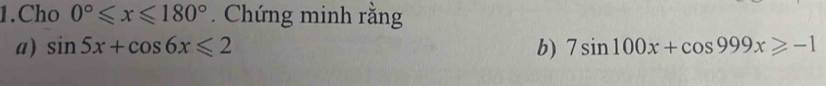 Cho 0°≤slant x≤slant 180°. Chứng minh rằng 
a) sin 5x+cos 6x≤slant 2 b) 7sin 100x+cos 999x≥slant -1