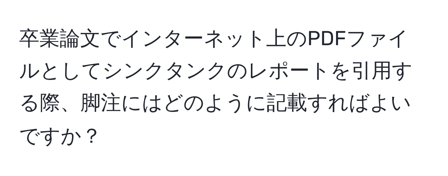 卒業論文でインターネット上のPDFファイルとしてシンクタンクのレポートを引用する際、脚注にはどのように記載すればよいですか？