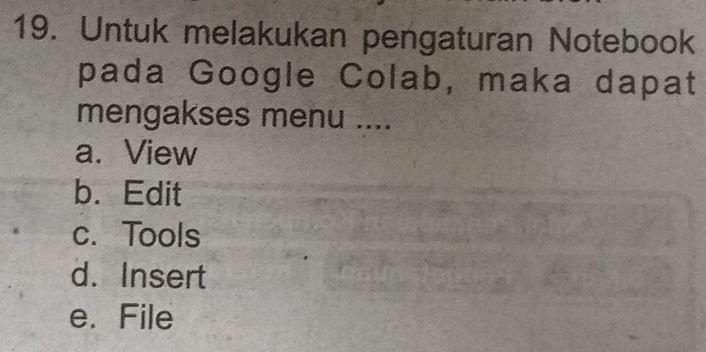 Untuk melakukan pengaturan Notebook
pada Google Colab, maka dapat
mengakses menu ....
a. View
b. Edit
c. Tools
d. Insert
e. File