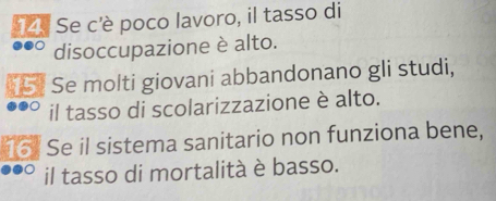 Se c'è poco lavoro, il tasso di 
disoccupazione è alto. 
15] Se molti giovani abbandonano gli studi, 
il tasso di scolarizzazione è alto. 
16. Se il sistema sanitario non funziona bene, 
il tasso di mortalità è basso.