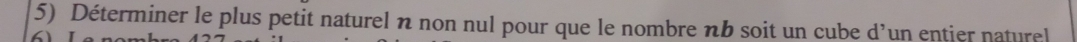 Déterminer le plus petit naturel n non nul pour que le nombre nb soit un cube d’un entier naturel