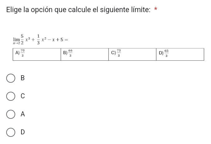 Elige la opción que calcule el siguiente límite: *
limlimits _xto 2 5/2 x^3+ 1/3 x^2-x+5=
B
C
A
D