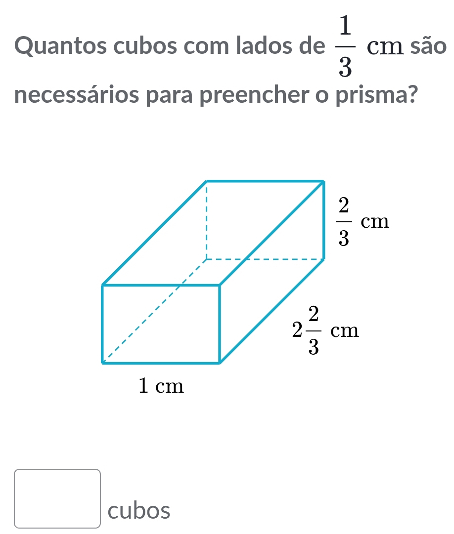 Quantos cubos com lados de  1/3 cm são
necessários para preencher o prisma?
□ cubos