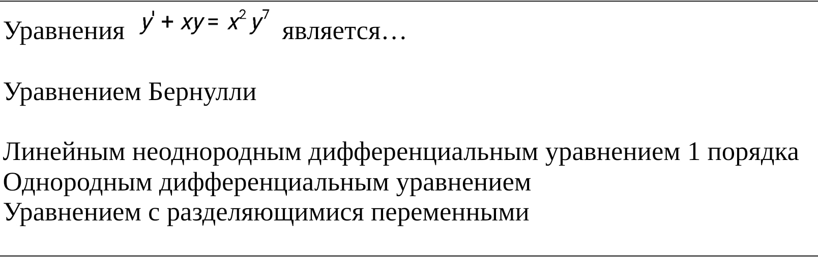 Уравнения y'+xy=x^2y^7 ЯвЛЯетCя... 
γравнением Бернулли 
Πиηейηьηм неоднорοдньηм дифференциальηьм уравнением 1 πорядка 
Οднородным дифференциальным уравнением 
Уравнением с разделяюιцηимися переменньми