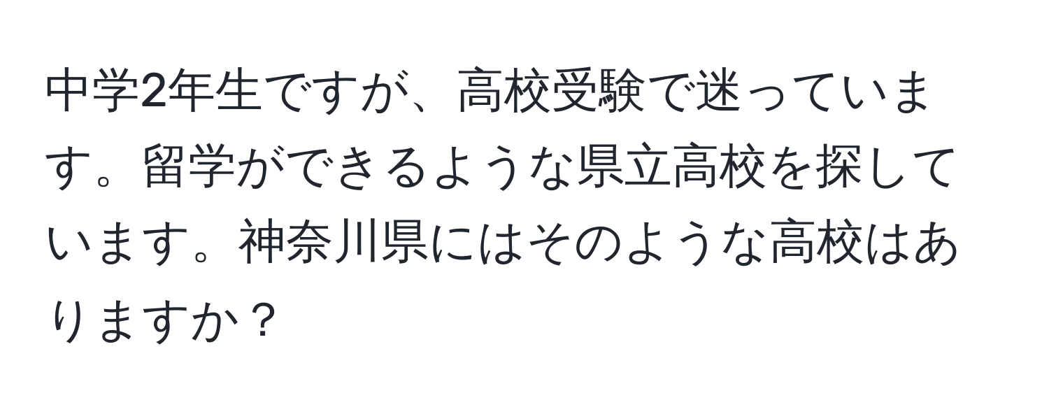 中学2年生ですが、高校受験で迷っています。留学ができるような県立高校を探しています。神奈川県にはそのような高校はありますか？