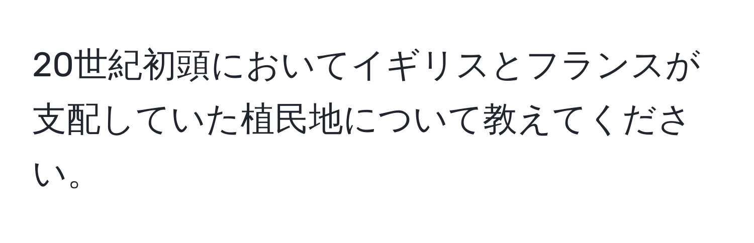 20世紀初頭においてイギリスとフランスが支配していた植民地について教えてください。