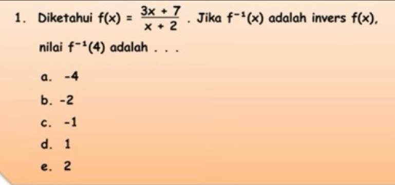 Diketahui f(x)= (3x+7)/x+2 . Jika f^(-1)(x) adalah invers f(x), 
nilai f^(-1)(4) adalah . . .
a. -4
b. -2
c. -1
d. 1
e. 2