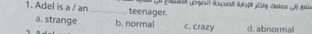 ge Lo gaba (pg6)) ( al (b| jsig dateo Jl gale
1. Adel is a / an _teenager.
a. strange b. normal c. crazy d. abnormal