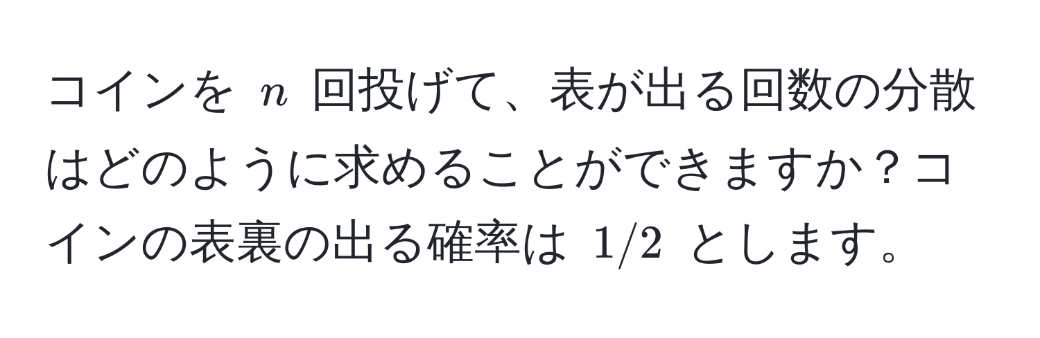 コインを $n$ 回投げて、表が出る回数の分散はどのように求めることができますか？コインの表裏の出る確率は $1/2$ とします。